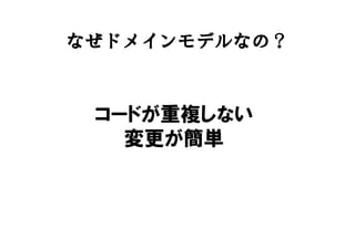 なぜドメインモデルなの？
コードが重複しない
変更が簡単
 