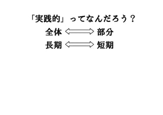 「実践的」ってなんだろう？
全体 部分
長期 短期
 