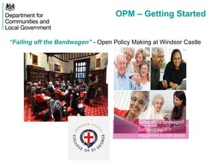 OPM – Getting Started
“Falling off the Bandwagon” - Open Policy Making at Windsor Castle
 