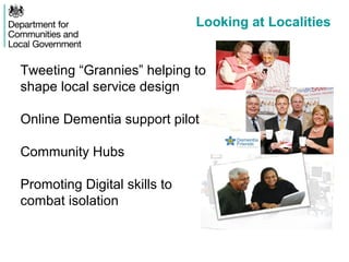 Looking at Localities
Tweeting “Grannies” helping to
shape local service design
Online Dementia support pilot
Community Hubs
Promoting Digital skills to
combat isolation
 