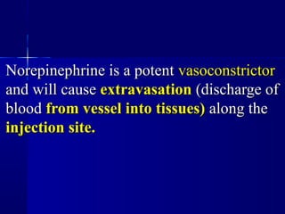 Norepinephrine is a potentNorepinephrine is a potent vasoconstrictorvasoconstrictor
and will causeand will cause extravasationextravasation (discharge of(discharge of
bloodblood from vessel into tissues)from vessel into tissues) along thealong the
injection site.injection site.
 