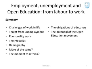 Employment, unemployment and
Open Education: from labour to work
Summary
• Challenges of work in life
• Threat from unempl...