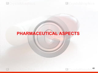 44
PHARMACEUTICAL ASPECTS
44
 