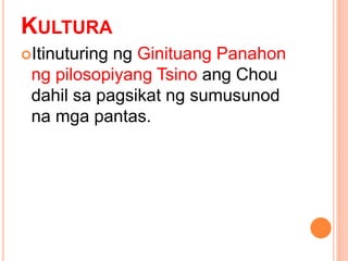 KULTURA
Itinuturing ng Ginituang Panahon
ng pilosopiyang Tsino ang Chou
dahil sa pagsikat ng sumusunod
na mga pantas.
 