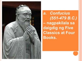 a. Confucius
(551-479 B.C.)
– nagpakilala sa
daigdig ng Five
Classics at Four
Books.
 