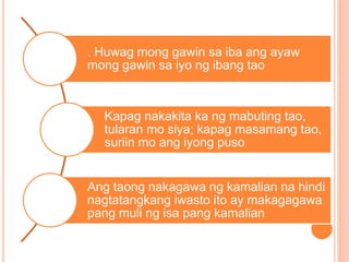 . Huwag mong gawin sa iba ang ayaw
mong gawin sa iyo ng ibang tao
Kapag nakakita ka ng mabuting tao,
tularan mo siya; kapag masamang tao,
suriin mo ang iyong puso
Ang taong nakagawa ng kamalian na hindi
nagtatangkang iwasto ito ay makagagawa
pang muli ng isa pang kamalian
 