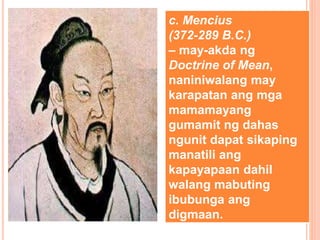 c. Mencius
(372-289 B.C.)
– may-akda ng
Doctrine of Mean,
naniniwalang may
karapatan ang mga
mamamayang
gumamit ng dahas
ngunit dapat sikaping
manatili ang
kapayapaan dahil
walang mabuting
ibubunga ang
digmaan.
 