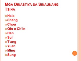 MGA DINASTIYA SA SINAUNANG
TSINA
Hsia
Shang
Chou
Qin o Ch’in
Han
Sui
T’ang
Yuan
Ming
Sung
 
