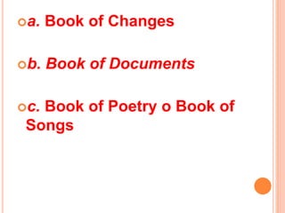 a. Book of Changes
b. Book of Documents
c. Book of Poetry o Book of
Songs
 