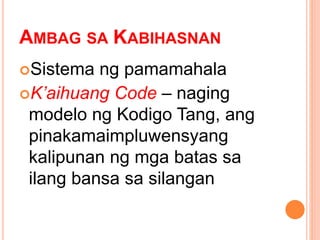 AMBAG SA KABIHASNAN
Sistema ng pamamahala
K’aihuang Code – naging
modelo ng Kodigo Tang, ang
pinakamaimpluwensyang
kalipunan ng mga batas sa
ilang bansa sa silangan
 