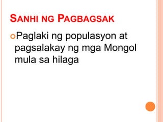 SANHI NG PAGBAGSAK
Paglaki ng populasyon at
pagsalakay ng mga Mongol
mula sa hilaga
 