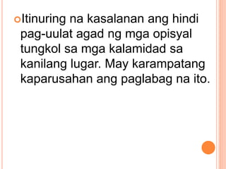 Itinuring na kasalanan ang hindi
pag-uulat agad ng mga opisyal
tungkol sa mga kalamidad sa
kanilang lugar. May karampatang
kaparusahan ang paglabag na ito.
 