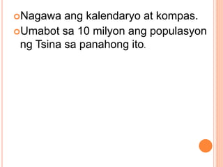 Nagawa ang kalendaryo at kompas.
Umabot sa 10 milyon ang populasyon
ng Tsina sa panahong ito.
 