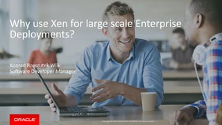Copyright © 2014, Oracle and/or its affiliates. All rights reserved. |
Why use Xen for large scale Enterprise
Deployments?
Konrad Rzeszutek Wilk
Software Developer Manager
 