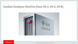Copyright © 2014, Oracle and/or its affiliates. All rights reserved. |
Exadata Database Machine (have X4-2, X4-4, X4-8).
17
 