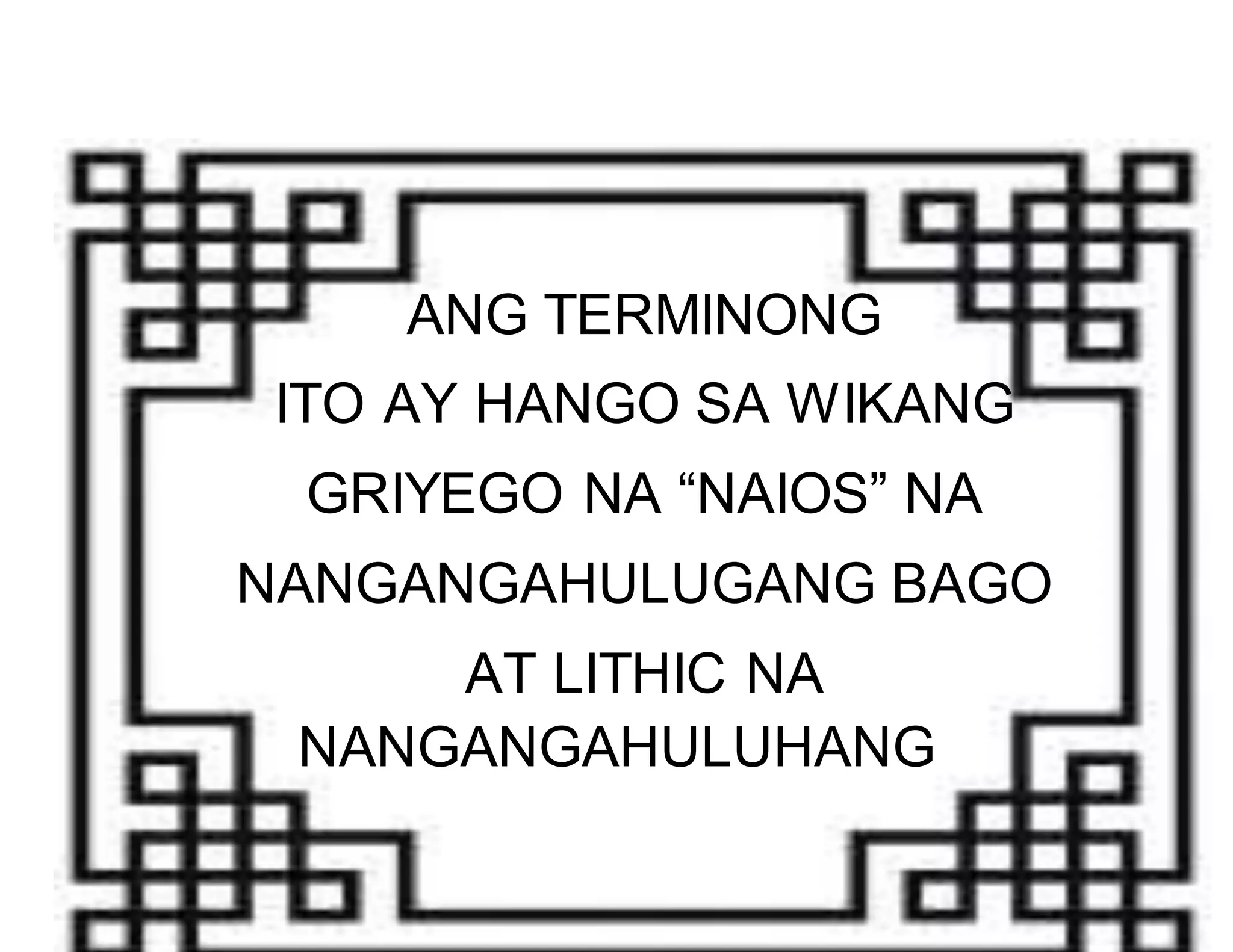 ANG TERMINONG 
ITO AY HANGO SA WIKANG 
GRIYEGO NA “NAIOS” NA 
NANGANGAHULUGANG BAGO 
AT LITHIC NA 
NANGANGAHULUHANG 
 
