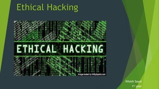 Ethical Hacking 
Nitesh Sayal 
1st year 
 