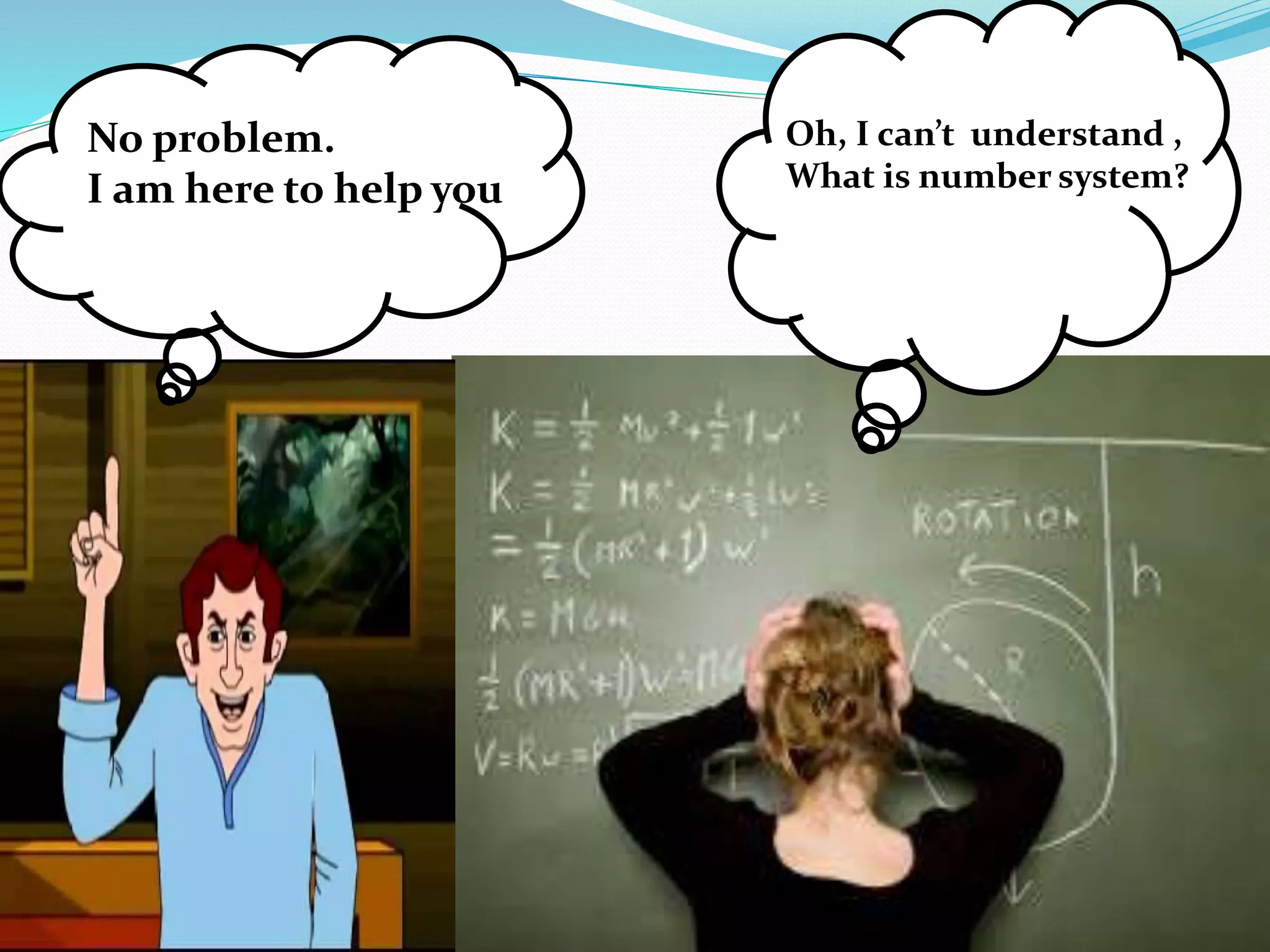 Oh, I can’t understand , 
What is number system? 
No problem. 
I am here to help you 
 