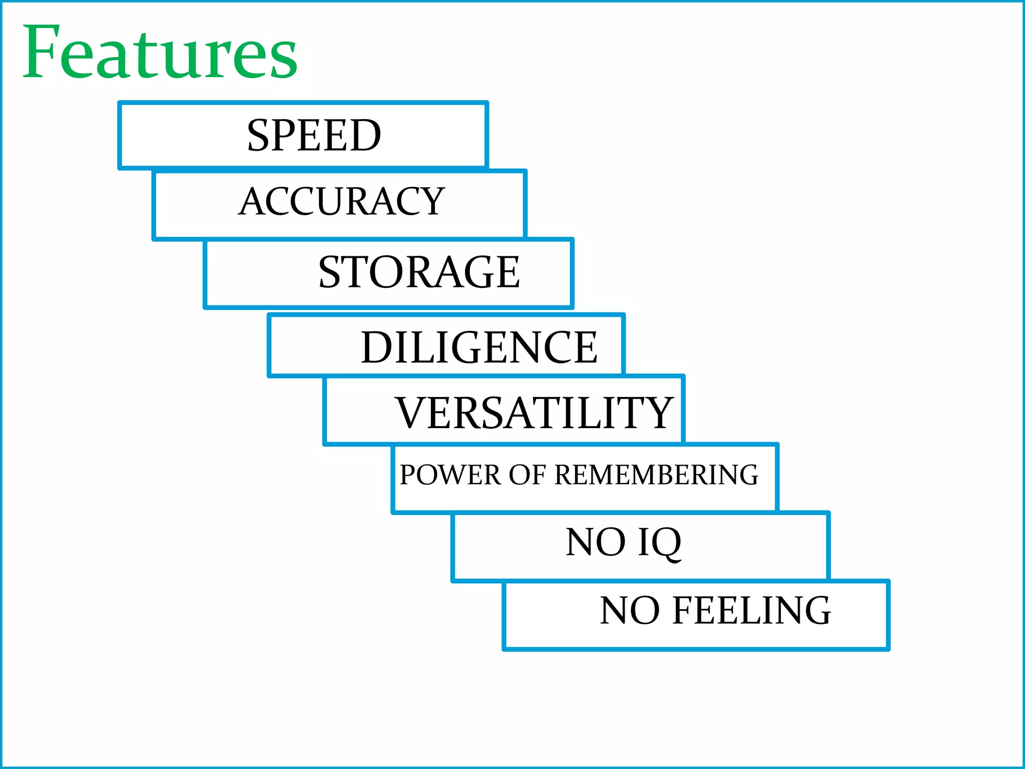 Features 
SPEED 
ACCURACY 
STORAGE 
DILIGENCE 
VERSATILITY 
POWER OF REMEMBERING 
NO IQ 
NO FEELING 
 