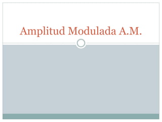 Amplitud Modulada A.M. 
 