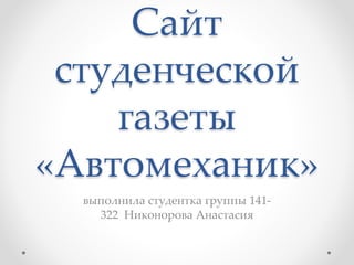 Сайт 
студенческой 
газеты 
«Автомеханик» 
выполнила студентка группы 141- 
322 Никонорова Анастасия 
 