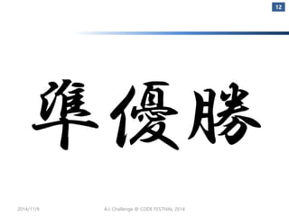 準優勝 
2014/11/9 
12 
A.I. Challenge @ CODE FESTIVAL 2014 
 