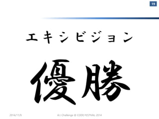 エキシビジョン 
2014/11/9 
19 
A.I. Challenge @ CODE FESTIVAL 2014 
 