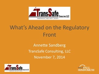 What’s Ahead on the Regulatory 
Front 
Annette Sandberg 
TransSafe Consulting, LLC 
November 7, 2014 
 