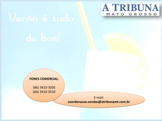 E-mail:
coordenacao.vendas@atribunamt.com.br
FONES COMERCIAL:
(66) 3410-3505
(66) 3410-3510
 