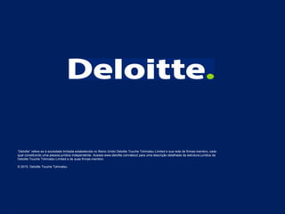 “Deloitte” refere-se à sociedade limitada estabelecida no Reino Unido Deloitte Touche Tohmatsu Limited e sua rede de firmas-membro, cada
qual constituindo uma pessoa jurídica independente. Acesse www.deloitte.com/about para uma descrição detalhada da estrutura jurídica da
Deloitte Touche Tohmatsu Limited e de suas firmas-membro.
© 2015. Deloitte Touche Tohmatsu
12
 