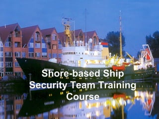 Shore-based Ship
Security Team Training
Course
 