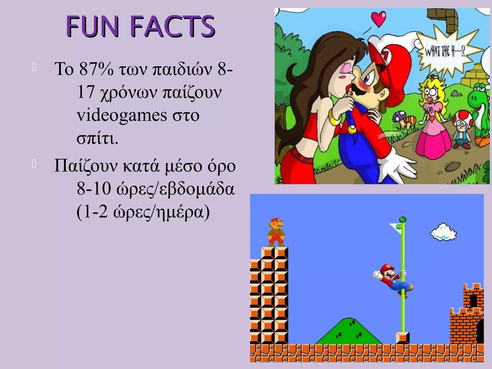 FUN FACTSFUN FACTS
 Το 87% των παιδιών 8-
17 χρόνων παίζουν
videogames στο
σπίτι.
 Παίζουν κατά μέσο όρο
8-10 ώρες/εβδομάδα
(1-2 ώρες/ημέρα)
 