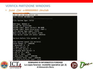 SEMINARIO DI INFORMATICA FORENSE
La copia forense: modalità operative (pt. 2)
di Alessandro Bonu
VERIFICA PARTIZIONE WINDOWS
• fsstat -f fat -o 0000000063 /dev/sdb
 