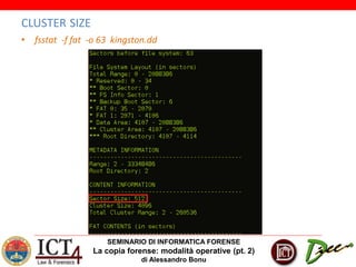 SEMINARIO DI INFORMATICA FORENSE
La copia forense: modalità operative (pt. 2)
di Alessandro Bonu
CLUSTER SIZE
• fsstat -f fat -o 63 kingston.dd
 
