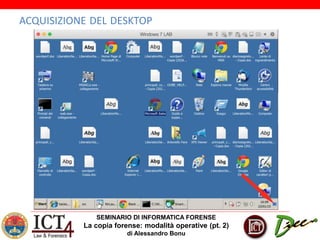 SEMINARIO DI INFORMATICA FORENSE
La copia forense: modalità operative (pt. 2)
di Alessandro Bonu
ACQUISIZIONE DEL DESKTOP
 