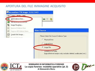 SEMINARIO DI INFORMATICA FORENSE
La copia forense: modalità operative (pt. 2)
di Alessandro Bonu
APERTURA DEL FILE IMMAGINE ACQUISITO
 