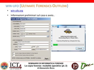 SEMINARIO DI INFORMATICA FORENSE
La copia forense: modalità operative (pt. 2)
di Alessandro Bonu
WIN-UFO (ULTIMATE FORENSICS OUTFLOW)
• win-ufo.org
• Informazioni preliminari sul caso e avvio..
 