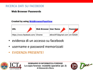SEMINARIO DI INFORMATICA FORENSE
La copia forense: modalità operative (pt. 2)
di Alessandro Bonu
RICERCA DATI SU FACEBOOK
• evidenza di un accesso su facebook
• username e password memorizzati
• EVIDENZA PRESENTE!
 