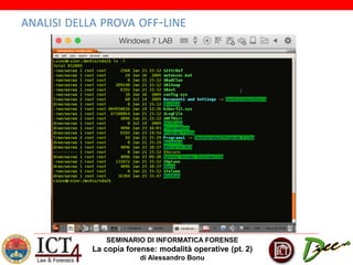 SEMINARIO DI INFORMATICA FORENSE
La copia forense: modalità operative (pt. 2)
di Alessandro Bonu
ANALISI DELLA PROVA OFF-LINE
 