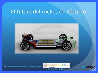 El futuro del coche, es eléctrico.
Web: agustinpaya.com twitter: @agustipaya
26 de febrero de 2015
 
