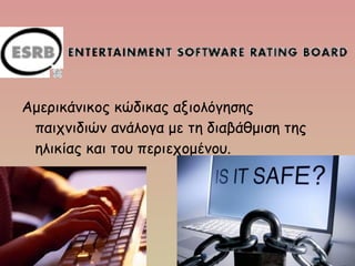 Αμερικάνικος κώδικας αξιολόγησης
παιχνιδιών ανάλογα με τη διαβάθμιση της
ηλικίας και του περιεχομένου.
 