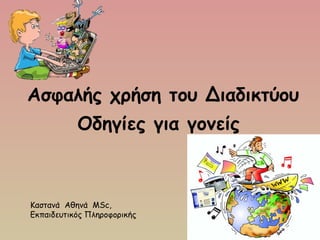 Ασφαλής χρήση του Διαδικτύου
Οδηγίες για γονείς 
Καστανά Αθηνά MSc,
Εκπαιδευτικός Πληροφορικής
 