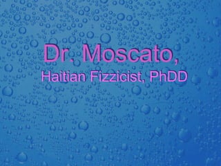 Dr. Moscato,
Haitian Fizzicist, PhDD
 