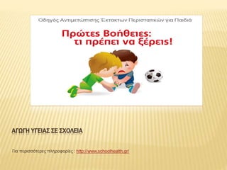 AΓΩΓΗ ΥΓΕΙΑΣ ΣΕ ΣΧΟΛΕΙΑ
Για περισσότερες πληροφορίες : http://www.schoolhealth.gr/
 