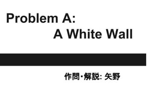 Problem A:
A White Wall
　　　　　作問・解説: 矢野
 