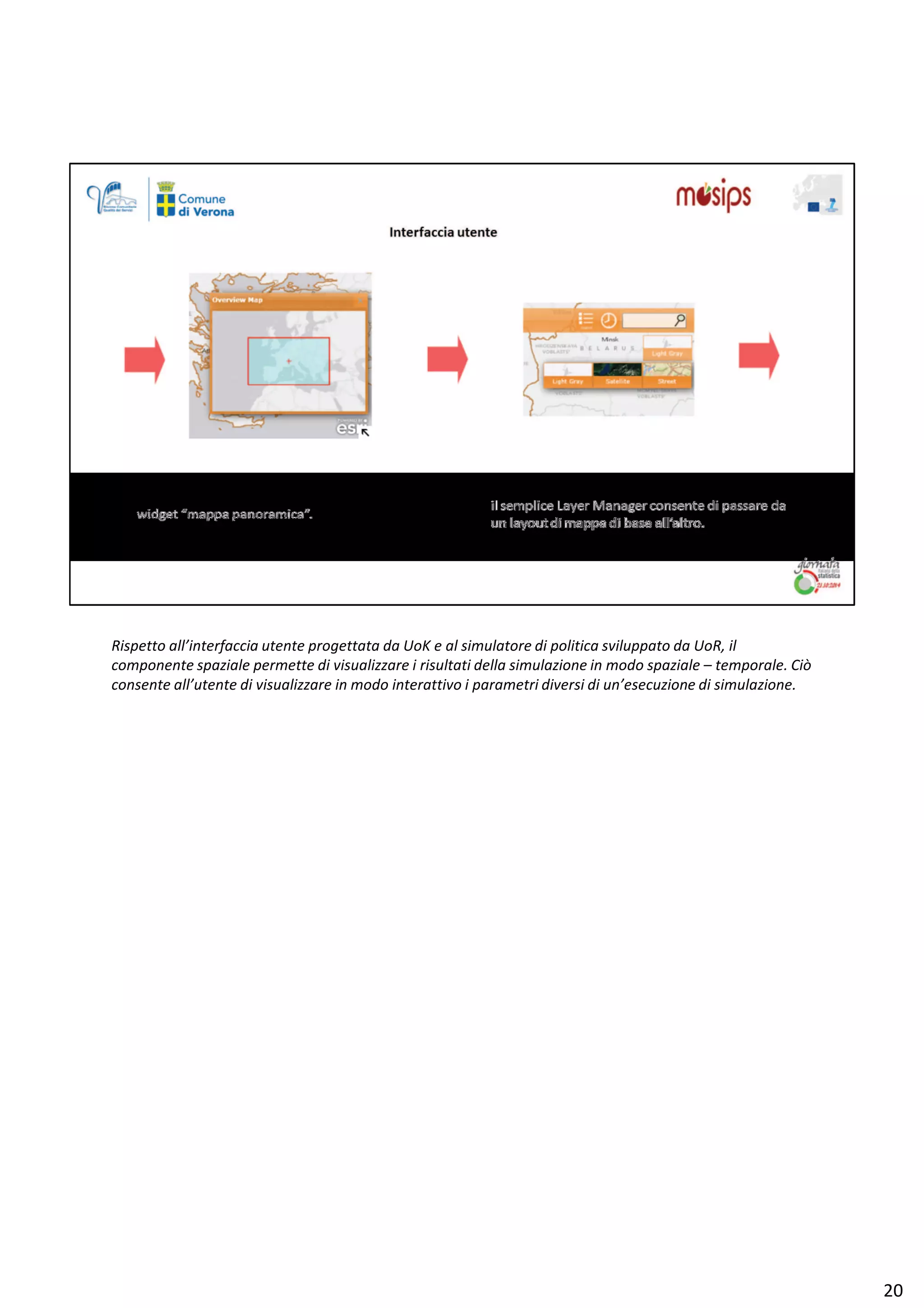 ZŝƐƉĞƚƚŽ Ăůů͛ŝŶƚĞƌĨĂĐĐŝĂ ƵƚĞŶƚĞ ƉƌŽŐĞƚƚĂƚĂ ĚĂ hŽ Ğ Ăů ƐŝŵƵůĂƚŽƌĞ Ěŝ ƉŽůŝƚŝĐĂ ƐǀŝůƵƉƉĂƚŽ ĚĂ hŽZ͕ ŝů
ĐŽŵƉŽŶĞŶƚĞ ƐƉĂǌŝĂůĞ ƉĞƌŵĞƚƚĞ Ěŝ ǀŝƐƵĂůŝǌǌĂƌĞ ŝ ƌŝƐƵůƚĂƚŝ ĚĞůůĂ ƐŝŵƵůĂǌŝŽŶĞ ŝŶ ŵŽĚŽ ƐƉĂǌŝĂůĞ ʹ ƚĞŵƉŽƌĂůĞ͘ ŝž
ĐŽŶƐĞŶƚĞ Ăůů͛ƵƚĞŶƚĞ Ěŝ ǀŝƐƵĂůŝǌǌĂƌĞ ŝŶ ŵŽĚŽ ŝŶƚĞƌĂƚƚŝǀŽ ŝ ƉĂƌĂŵĞƚƌŝ ĚŝǀĞƌƐŝ Ěŝ ƵŶ͛ĞƐĞĐƵǌŝŽŶĞ Ěŝ ƐŝŵƵůĂǌŝŽŶĞ͘
ϮϬ
 