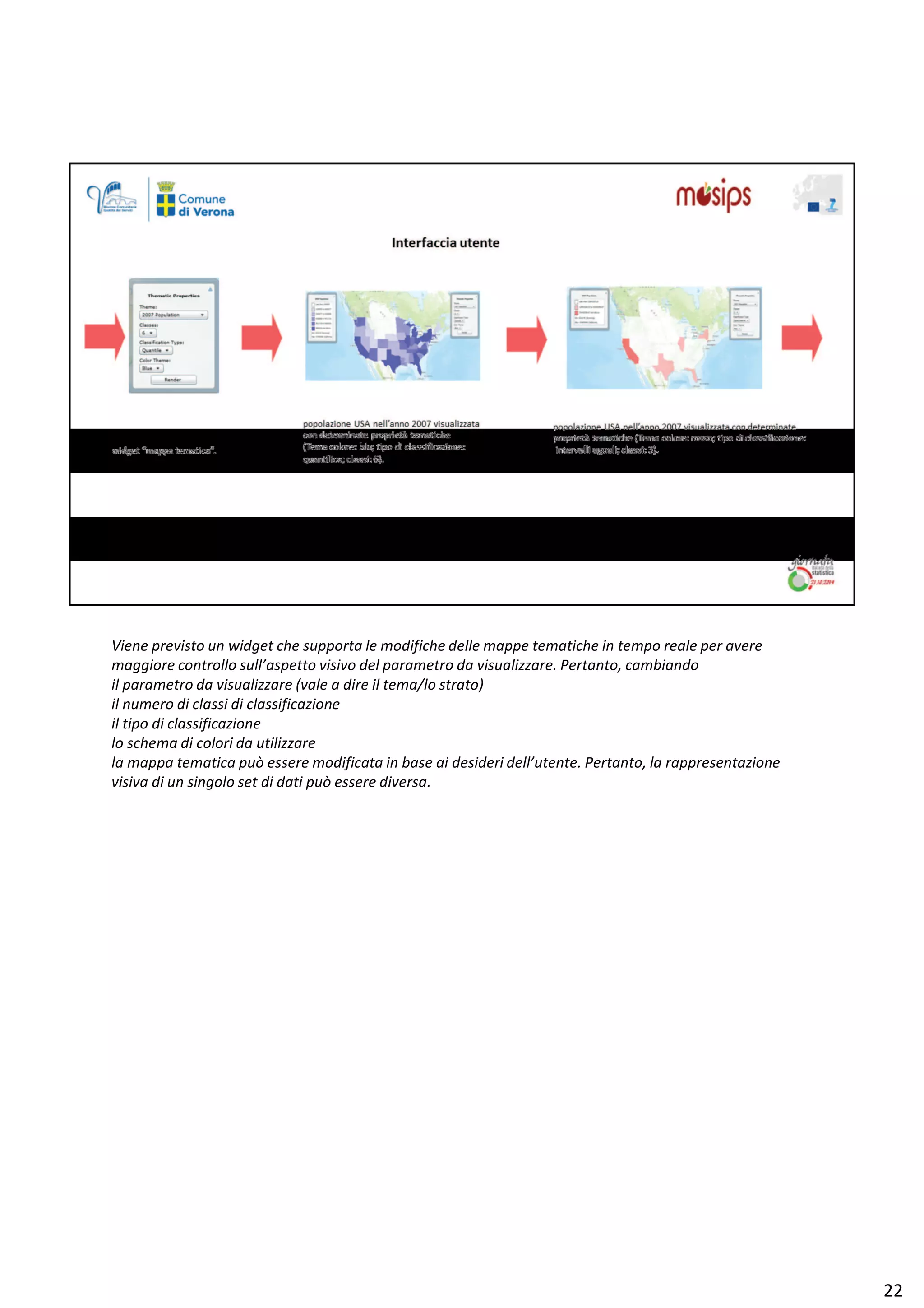 sŝĞŶĞ ƉƌĞǀŝƐƚŽ ƵŶ ǁŝĚŐĞƚ ĐŚĞ ƐƵƉƉŽƌƚĂ ůĞ ŵŽĚŝĨŝĐŚĞ ĚĞůůĞ ŵĂƉƉĞ ƚĞŵĂƚŝĐŚĞ ŝŶ ƚĞŵƉŽ ƌĞĂůĞ ƉĞƌ ĂǀĞƌĞ
ŵĂŐŐŝŽƌĞ ĐŽŶƚƌŽůůŽ ƐƵůů͛ĂƐƉĞƚƚŽ ǀŝƐŝǀŽ ĚĞů ƉĂƌĂŵĞƚƌŽ ĚĂ ǀŝƐƵĂůŝǌǌĂƌĞ͘ WĞƌƚĂŶƚŽ͕ ĐĂŵďŝĂŶĚŽ
ŝů ƉĂƌĂŵĞƚƌŽ ĚĂ ǀŝƐƵĂůŝǌǌĂƌĞ ;ǀĂůĞ Ă ĚŝƌĞ ŝů ƚĞŵĂͬůŽ ƐƚƌĂƚŽͿ
ŝů ŶƵŵĞƌŽ Ěŝ ĐůĂƐƐŝ Ěŝ ĐůĂƐƐŝĨŝĐĂǌŝŽŶĞ
ŝů ƚŝƉŽ Ěŝ ĐůĂƐƐŝĨŝĐĂǌŝŽŶĞ
ůŽ ƐĐŚĞŵĂ Ěŝ ĐŽůŽƌŝ ĚĂ ƵƚŝůŝǌǌĂƌĞ
ůĂ ŵĂƉƉĂ ƚĞŵĂƚŝĐĂ ƉƵž ĞƐƐĞƌĞ ŵŽĚŝĨŝĐĂƚĂ ŝŶ ďĂƐĞ Ăŝ ĚĞƐŝĚĞƌŝ ĚĞůů͛ƵƚĞŶƚĞ͘ WĞƌƚĂŶƚŽ͕ ůĂ ƌĂƉƉƌĞƐĞŶƚĂǌŝŽŶĞ
ǀŝƐŝǀĂ Ěŝ ƵŶ ƐŝŶŐŽůŽ ƐĞƚ Ěŝ ĚĂƚŝ ƉƵž ĞƐƐĞƌĞ ĚŝǀĞƌƐĂ͘
ϮϮ
 