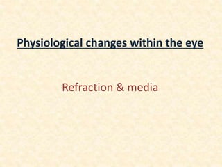 Physiological changes within the eye
Refraction & media
 