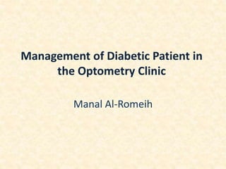 Management of Diabetic Patient in
the Optometry Clinic
Manal Al-Romeih
 