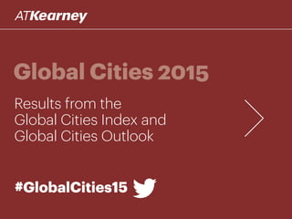 Global Cities 2015
Results from the
Global Cities Index and
Global Cities Outlook
#GlobalCities15#GlobalCities15
 
